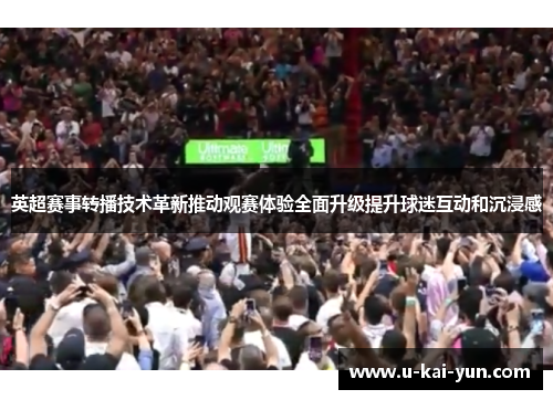 英超赛事转播技术革新推动观赛体验全面升级提升球迷互动和沉浸感
