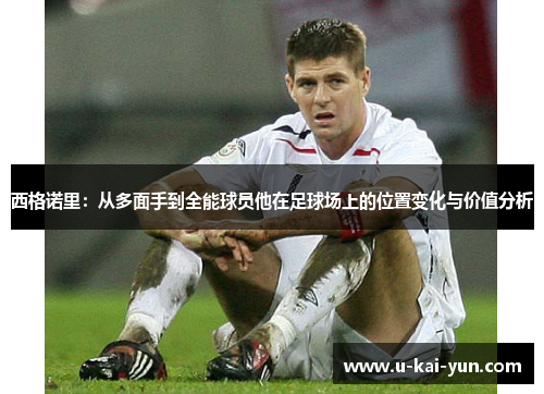 西格诺里:从多面手到全能球员他在足球场上的位置变化与价值分析 西格诺里:从多面手到全能球员他在足球场上的位置变化与价值分析