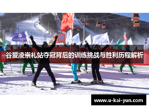 谷爱凌崇礼站夺冠背后的训练挑战与胜利历程解析