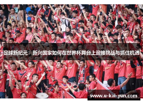足球新纪元：新兴国家如何在世界杯舞台上迎接挑战与抓住机遇