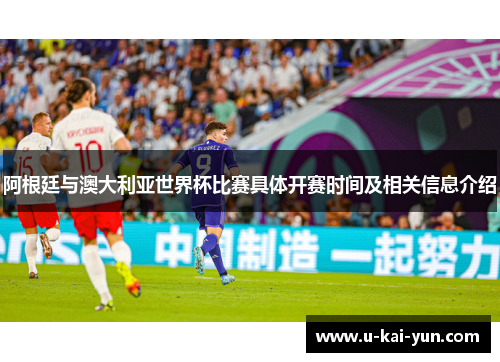阿根廷与澳大利亚世界杯比赛具体开赛时间及相关信息介绍