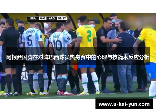 阿根廷国脚在对阵巴西球员热身赛中的心理与技战术反应分析