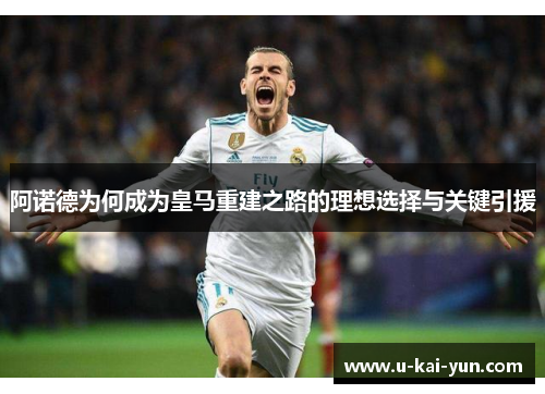 阿诺德为何成为皇马重建之路的理想选择与关键引援