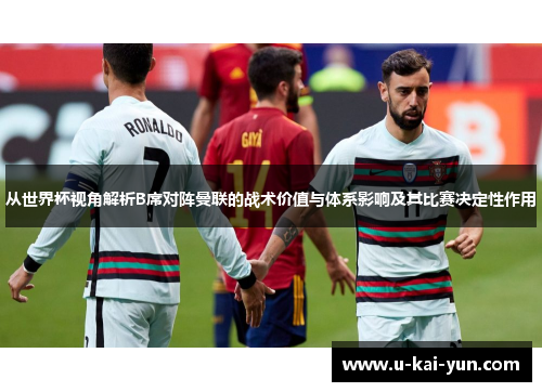 从世界杯视角解析B席对阵曼联的战术价值与体系影响及其比赛决定性作用