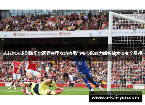从菲尔米诺对阵切尔西看意甲攻防格局与核心影响力解析战术演变全景观