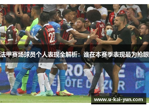 法甲赛场球员个人表现全解析：谁在本赛季表现最为抢眼