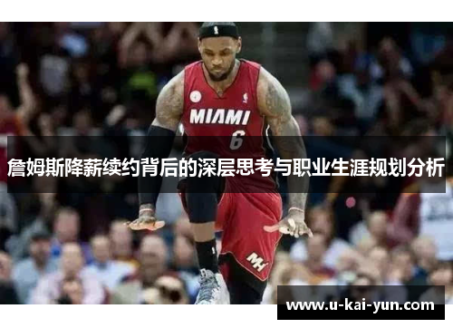 詹姆斯降薪续约背后的深层思考与职业生涯规划分析