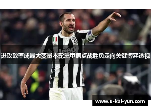 进攻效率成最大变量本轮意甲焦点战胜负走向关键博弈透视