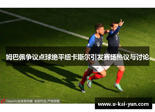 姆巴佩争议点球绝平纽卡斯尔引发赛场热议与讨论