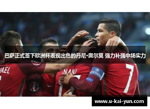 巴萨正式签下欧洲杯表现出色的丹尼·奥尔莫 强力补强中场实力