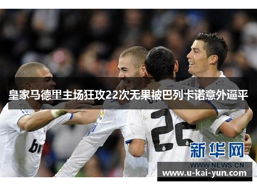皇家马德里主场狂攻22次无果被巴列卡诺意外逼平