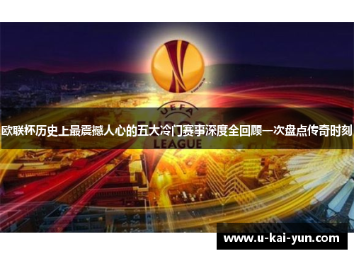欧联杯历史上最震撼人心的五大冷门赛事深度全回顾一次盘点传奇时刻 欧联杯历史上最震撼人心的五大冷门赛事深度全回顾一次盘点传奇时刻
