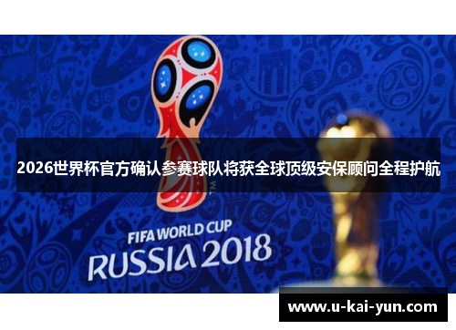 2026世界杯官方确认参赛球队将获全球顶级安保顾问全程护航