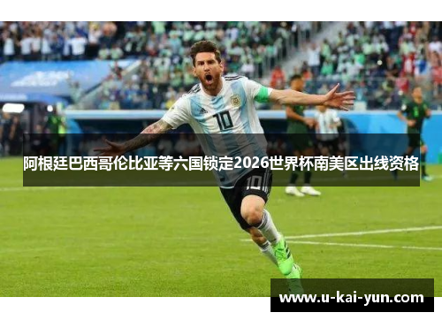 阿根廷巴西哥伦比亚等六国锁定2026世界杯南美区出线资格