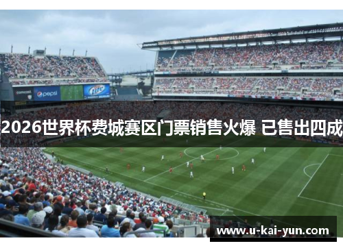 2026世界杯费城赛区门票销售火爆 已售出四成 2026世界杯费城赛区门票销售火爆 已售出四成