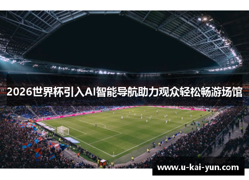 2026世界杯引入AI智能导航助力观众轻松畅游场馆 2026世界杯引入AI智能导航助力观众轻松畅游场馆