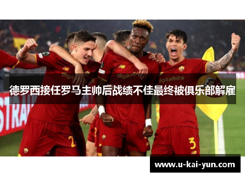 德罗西接任罗马主帅后战绩不佳最终被俱乐部解雇 德罗西接任罗马主帅后战绩不佳最终被俱乐部解雇