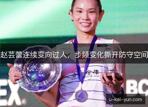 赵芸蕾连续变向过人，步频变化撕开防守空间